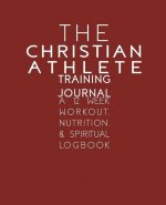 The Christian Athlete Training Journal: A 12 Week Workout, Nutrition, & Spiritual Logbook