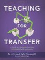 Teaching for Transfer: A Guide for Designing Learning with Real-World Application (a Guide to Instructional Strategies That Build Transferabl
