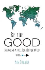 Be the Good: Becoming a Force for a Better World