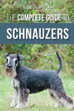 The Complete Guide to Schnauzers: Miniature, Standard, or Giant - Learn Everything You Need to Know to Raise a Healthy and Happy Schnauzer