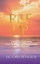 Rise Up: A Simplified Guide to The Great Awakening, Spiritual Revolution and The Ascension