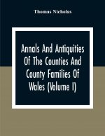 Annals And Antiquities Of The Counties And County Families Of Wales (Volume I) Containing A Record Of All Ranks Of The Gentry, Their Lineage, Alliance