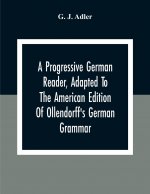 Progressive German Reader, Adapted To The American Edition Of Ollendorff'S German Grammar; With Copious Notes And A Vocabulary