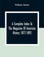 Complete Index To The Magazine Of American History 1877-1893