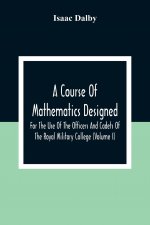 Course Of Mathematics Designed For The Use Of The Officers And Cadets Of The Royal Military College (Volume I)