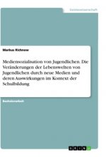 Mediensozialisation von Jugendlichen. Die Veränderungen der Lebenswelten von Jugendlichen durch neue Medien und deren Auswirkungen im Kontext der Schu