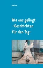 Was uns gelingt -Geschichten fur den Tag-