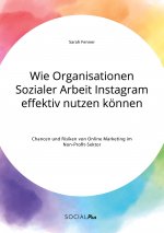 Wie Organisationen Sozialer Arbeit Instagram effektiv nutzen koennen. Chancen und Risiken von Online Marketing im Non-Profit-Sektor