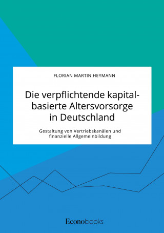 verpflichtende kapitalbasierte Altersvorsorge in Deutschland. Gestaltung von Vertriebskanalen und finanzielle Allgemeinbildung