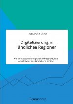 Digitalisierung in landlichen Regionen. Wie ein Ausbau der digitalen Infrastruktur die Attraktivitat des Landlebens erhoeht