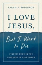 I Love Jesus, But I Want to Die: Finding Hope in the Darkness of Depression