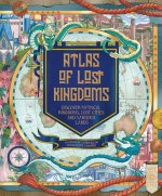 An Atlas of Lost Kingdoms: Discover Mythical Lands, Lost Cities and Vanished Islands