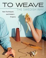 To Weave - The Swedish Way: New Techniques and Modern Projects