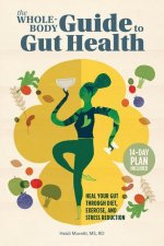 The Whole-Body Guide to Gut Health: Heal Your Gut Through Diet, Exercise, and Stress Reduction