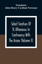 Select Treatises Of St. Athanasius In Controversy With The Arians (Volume Ii)