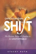 Own Your Own Shift: The Passion, Power & Freedom To Be Unstoppable