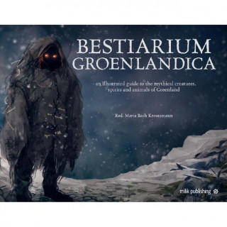 Bestiarium Greenlandica: A Compendium of the Mythical Creatures, Spirits, and Strange Beings of Greenland