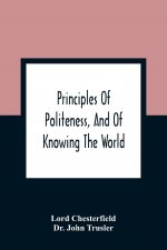 Principles Of Politeness, And Of Knowing The World; Containing Every Instruction Necessary To Complete The Gentleman And Man Of Fashion, To Teach Him