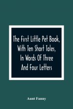 First Little Pet Book, With Ten Short Tales, In Words Of Three And Four Letters