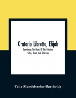 Oratorio Libretto, Elijah. Containing The Music Of The Principal Solos, Duets, And Choruses