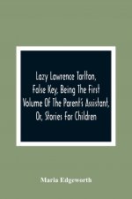 Lazy Lawrence Tarlton, False Key, Being The First Volume Of The Parent'S Assistant, Or, Stories For Children