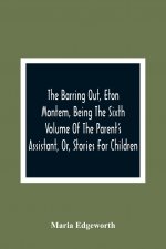 Barring Out, Eton Montem, Being The Sixth Volume Of The Parent'S Assistant, Or, Stories For Children
