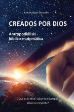 Creados por Dios. Antropodiálisis bíblico-matemática: ?Qué es el alma? ?Qué es el cuerpo? ?Qué es el espíritu?