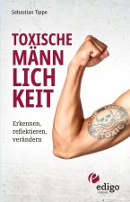 Toxische Männlichkeit. Erkennen, reflektieren, verändern. Geschlechterrollen, Sexismus, Patriarchat, und Feminismus: Ein Buch über die Sozialisierung