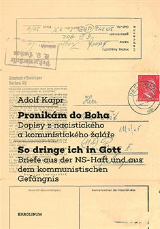 Pronikďż˝m do Boha / So dringe ich in Gott - Dopisy z nacistickďż˝ho a komunistickďż˝ho ďż˝alďż˝ďż˝e / Briefe aus der NS-Haft und aus dem kommunistischen Gefďż˝ngni