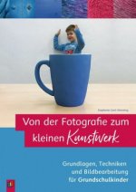 Von der Fotografie zum kleinen Kunstwerk ? Grundlagen, Techniken und Bildbearbeitung für Grundschulkinder