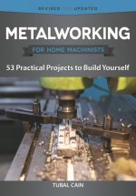 Metalworking for Home Machinists: 53 Practical Projects to Build Yourself