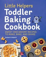 Little Helpers Toddler Baking Cookbook: Sweet and Savory Recipes to Make, Bake, and Share