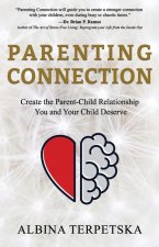Parenting Connection: Create the Parent-Child Relationship You And Your Child Deserve
