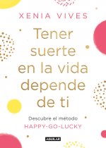 Tener Suerte En La Vida Depende de Ti: Descubre El Método Happy-Go-Lucky / Being Lucky in Life Is Up to You: Discover the Happy-Go-Lucky Method