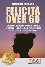 Felicit? Over 60: Come Una Nonna Pu? Vivere La Terza Et? In Maniera Felice e Consapevole Attraverso Un Percorso Di Crescita Personale