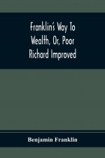 Franklin'S Way To Wealth, Or, Poor Richard Improved