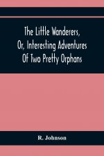 Little Wanderers, Or, Interesting Adventures Of Two Pretty Orphans