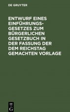 Entwurf Eines Einfuhrungsgesetzes Zum Burgerlichen Gesetzbuch in Der Fassung Der Dem Reichstag Gemachten Vorlage