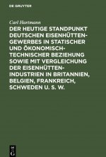 Heutige Standpunkt Deutschen Eisenhuttengewerbes in Statischer Und OEkonomisch-Technischer Beziehung Sowie Mit Vergleichung Der Eisenhuttenindustrien