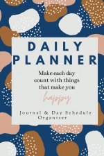 Daily Planner Make each day count with things that make you Happy Journal & Day Schedule Organizer