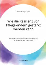 Wie die Resilienz von Pflegekindern gestarkt werden kann. Ansatze fur eine veranderte Kinderrechtspraxis in der Kinder- und Jugendhilfe