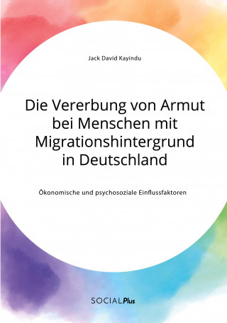 Vererbung von Armut bei Menschen mit Migrationshintergrund in Deutschland. OEkonomische und psychosoziale Einflussfaktoren