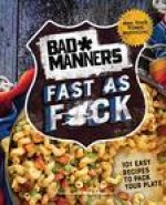 Bad Manners: Fast as F*ck: 101 Easy Recipes to Pack Your Plate: A Vegan Cookbook
