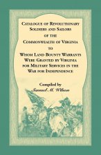 Catalogue of Revolutionary Soldiers and Sailors of the Commonwealth of Virginia To Whom Land Bounty Warrants Were Granted by Virginia for Military Ser