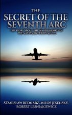The Secret of the Seventh Arc: The Story About the Disappearance of the Malaysian Flight MH-370