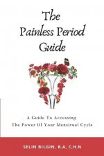 The Painless Period Guide: A Guide To Accessing The Power Of Your Menstrual Cycle