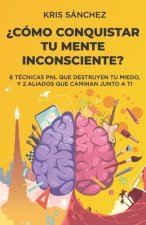 ?Cómo conquistar tu mente inconsciente?: Seis técnicas PNL que destruyen tu miedo, y dos aliados que caminan junto a ti