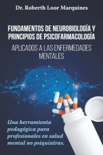 FUNDAMENTOS DE NEUROBIOLOGÍA y PRINCIPIOS DE PSICOFARMACOLOGÍA: Aplicados a la enfermedad mental: una herramienta pedagógica para el médico no especia