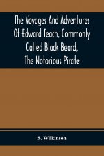 Voyages And Adventures Of Edward Teach, Commonly Called Black Beard, The Notorious Pirate