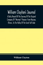 William Clayton'S Journal; A Daily Record Of The Journey Of The Original Company Of Mormon Pioneers From Nauvoo, Illinois, To The Valley Of The Great